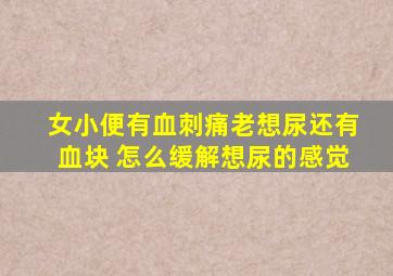 女小便有血刺痛老想尿还有血块 怎么缓解想尿的感觉